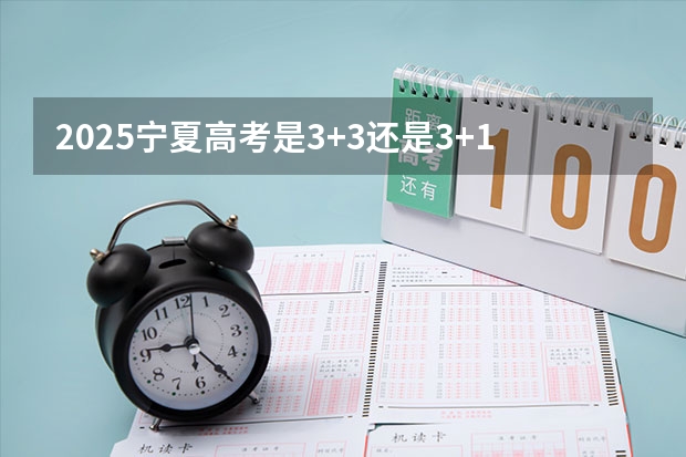 2025宁夏高考是3+3还是3+1+2模式? 2025内蒙古高考是3+3还是3+1+2模式?