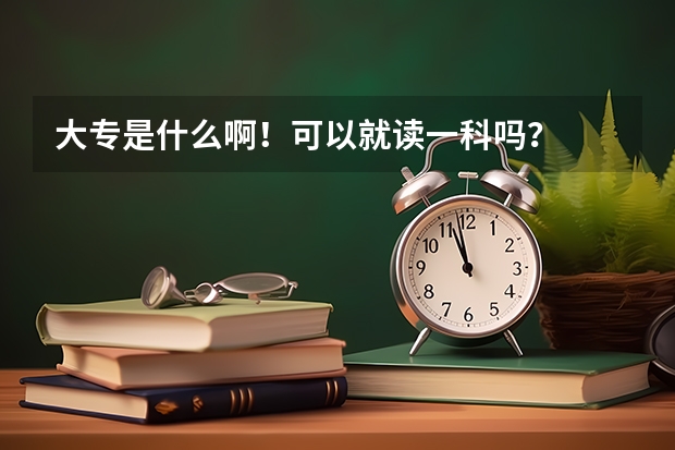 大专是什么啊！可以就读一科吗？