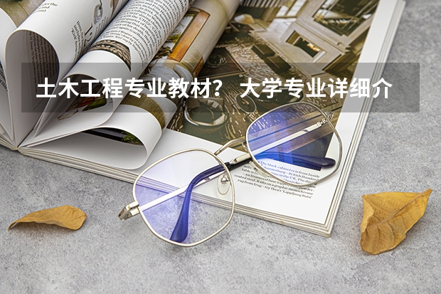 土木工程专业教材？ 大学专业详细介绍方面的书， 推荐一本