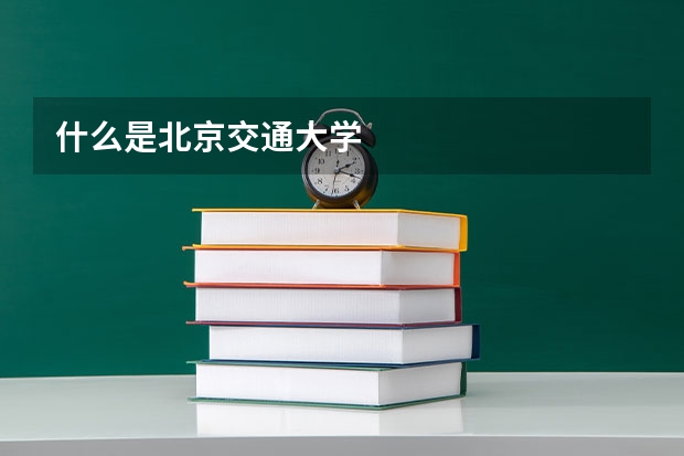 什么是北京交通大学