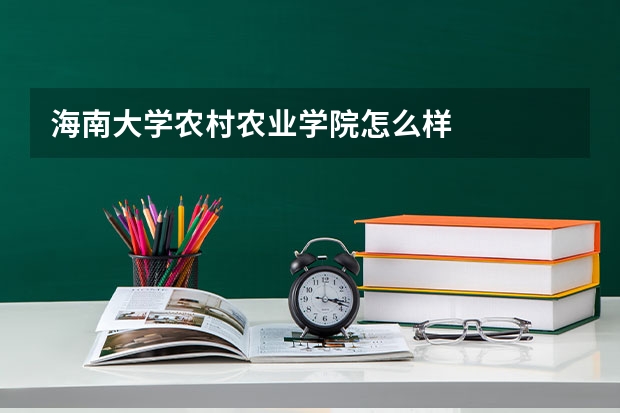 海南大学农村农业学院怎么样