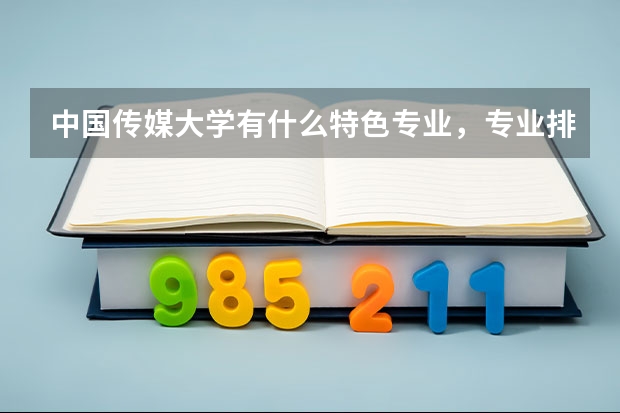 中国传媒大学有什么特色专业，专业排名如何