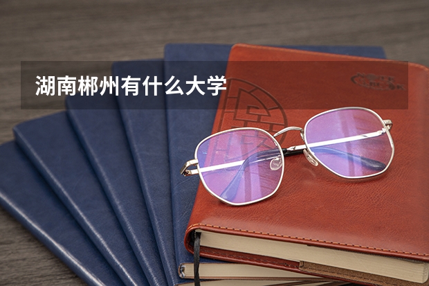 湖南郴州有什么大学