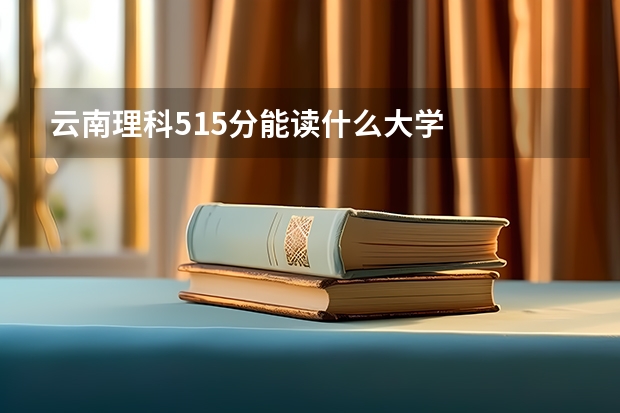 云南理科515分能读什么大学
