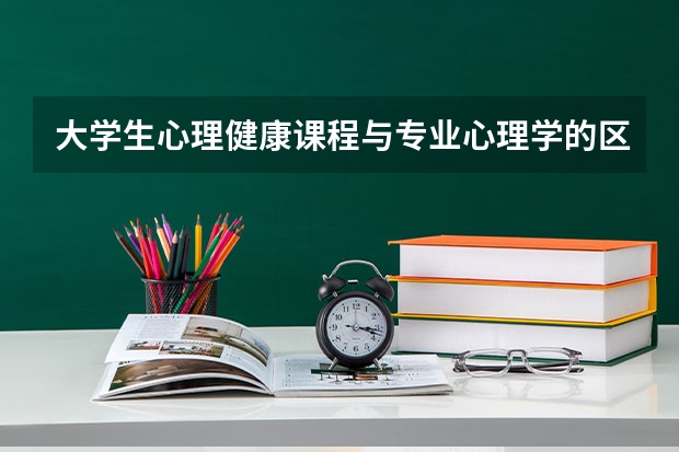 大学生心理健康课程与专业心理学的区别是什么?
