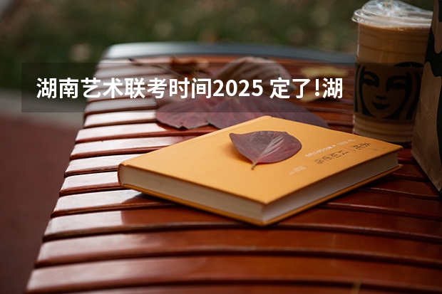 湖南艺术联考时间2025 定了!湖南2025年考证时间表公布