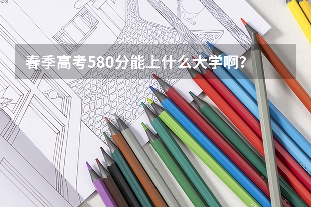 春季高考580分能上什么大学啊?