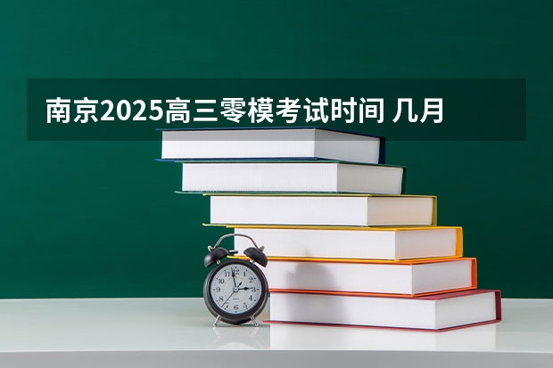 南京2025高三零模考试时间 几月几号考试（高三考试时间2025年时间表）