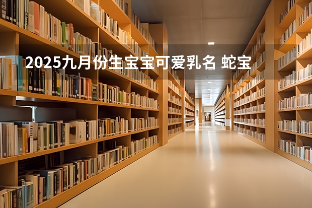 2025九月份生宝宝可爱乳名 蛇宝宝可爱有趣名字（2025年九月份结婚吉日）