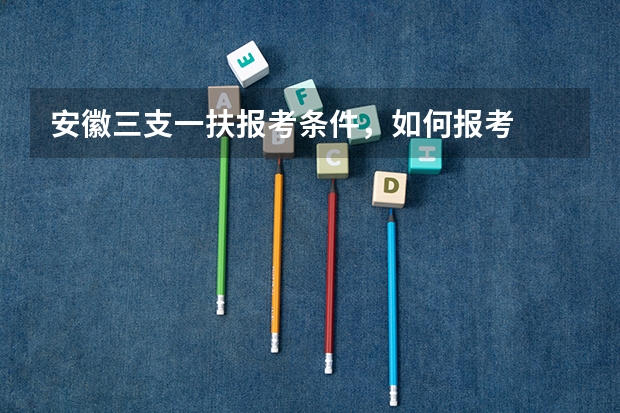 安徽三支一扶报考条件，如何报考