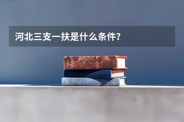 河北三支一扶是什么条件？
