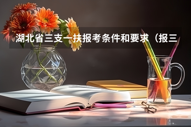湖北省三支一扶报考条件和要求（报三支一扶条件）