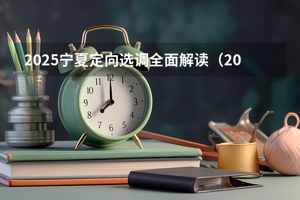2025宁夏定向选调全面解读(2025宁夏高考是3+3还是3+1+2模式?)