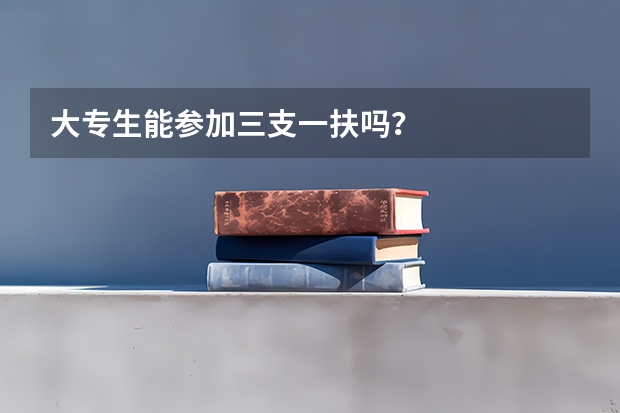 大专生能参加三支一扶吗？