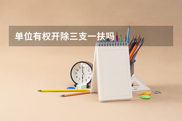 单位有权开除三支一扶吗