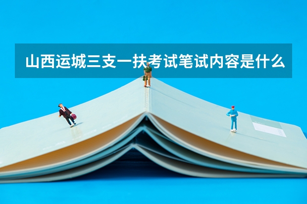 山西运城三支一扶考试笔试内容是什么？