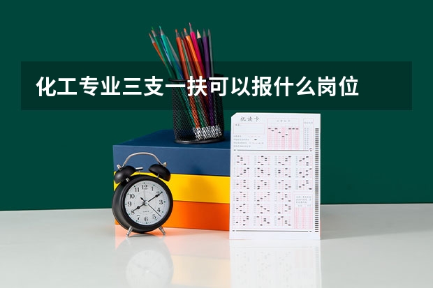 化工专业三支一扶可以报什么岗位