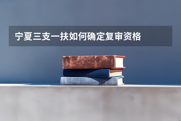 宁夏三支一扶如何确定复审资格