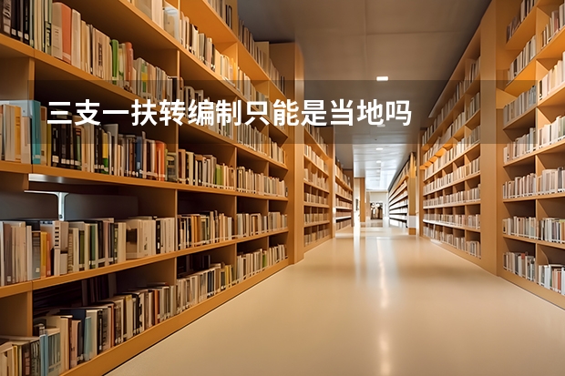 三支一扶转编制只能是当地吗