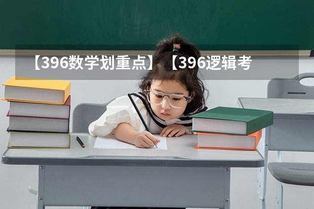【396数学划重点】【396逻辑考察范围】【396择校】2025届396经济类联考，那些你必须知道的事 【396数学划重点】【396逻辑考察范围】【396择校】2025届396经济类联考，那些你必须知道的事