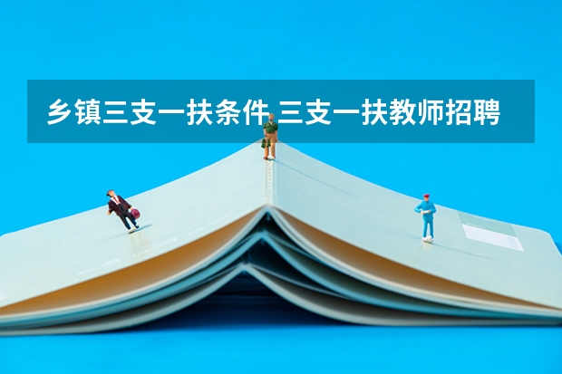 乡镇三支一扶条件 三支一扶教师招聘条件