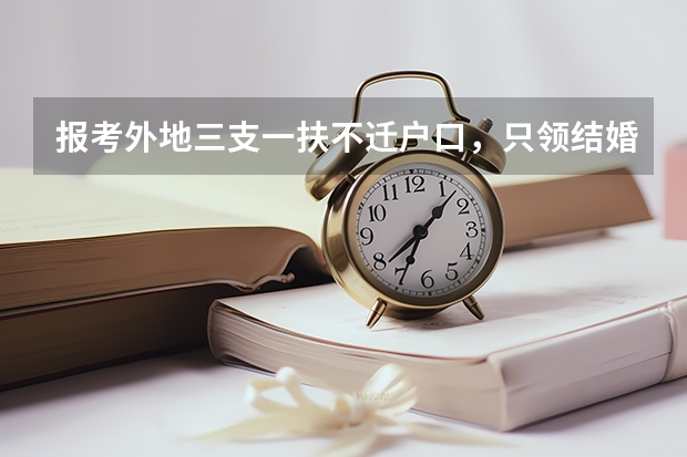 报考外地三支一扶不迁户口，只领结婚证可以考吗