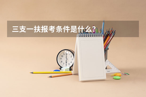 三支一扶报考条件是什么？