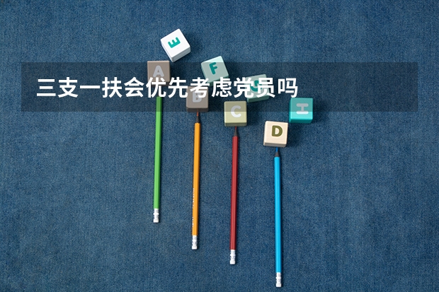 三支一扶会优先考虑党员吗