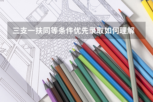 三支一扶同等条件优先录取如何理解