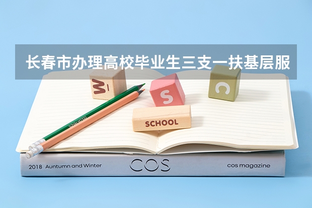 长春市办理高校毕业生三支一扶基层服务项目需要什么材料？