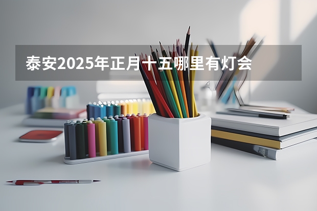 泰安2025年正月十五哪里有灯会