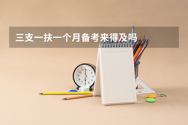 三支一扶一个月备考来得及吗