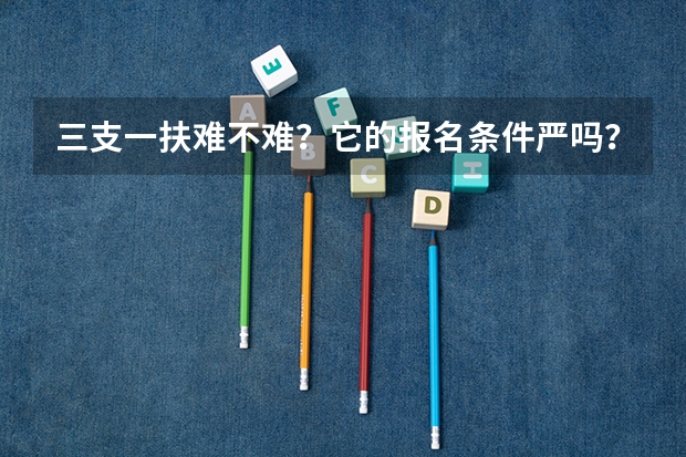 三支一扶难不难？它的报名条件严吗？
