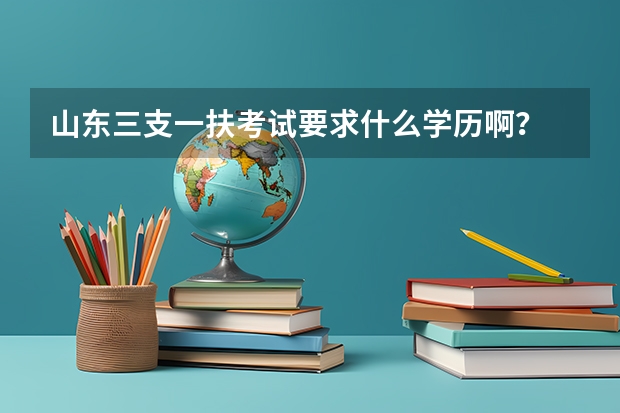 山东三支一扶考试要求什么学历啊？