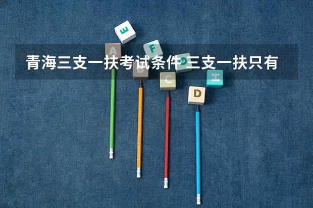 青海三支一扶考试条件 三支一扶只有应届生可以考么？
