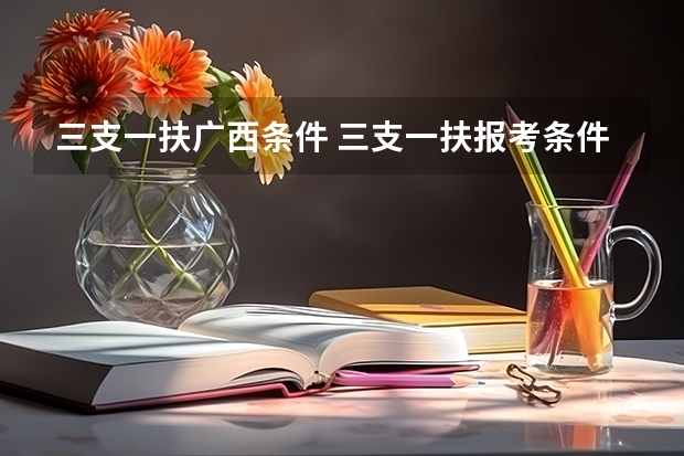 三支一扶广西条件 三支一扶报考条件高中毕业