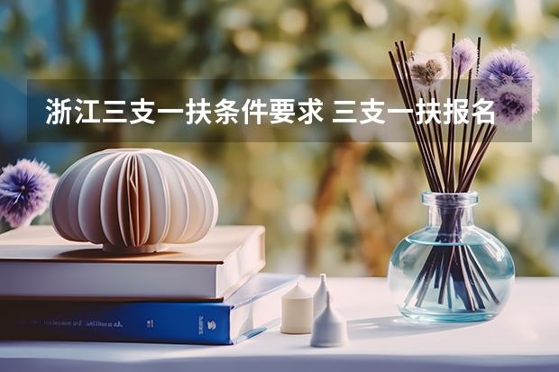 浙江三支一扶条件要求 三支一扶报名条件