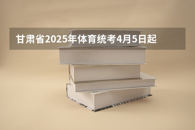 甘肃省2025年体育统考4月5日起报名 至2025年,甘肃省乡村建设示范行动的创建目标是