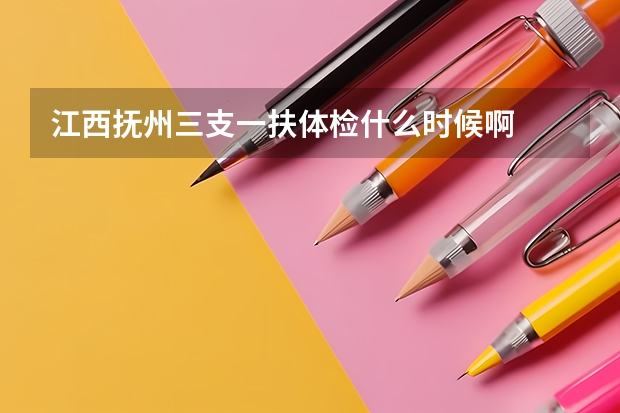 江西抚州三支一扶体检什么时候啊
