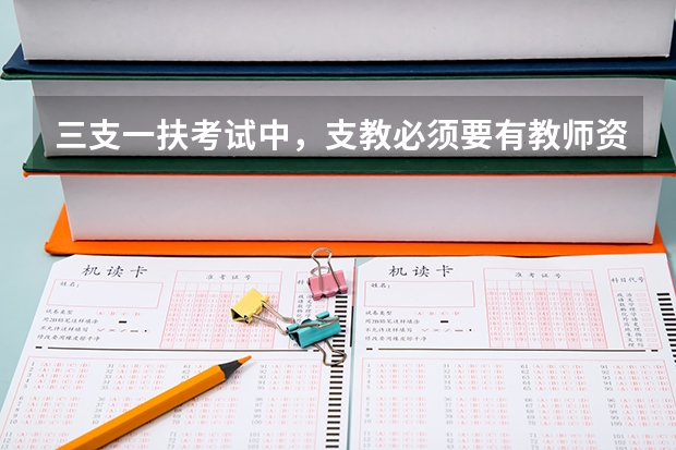 三支一扶考试中，支教必须要有教师资格证才可以考吗？