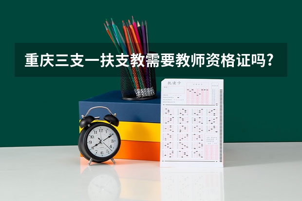 重庆三支一扶支教需要教师资格证吗?