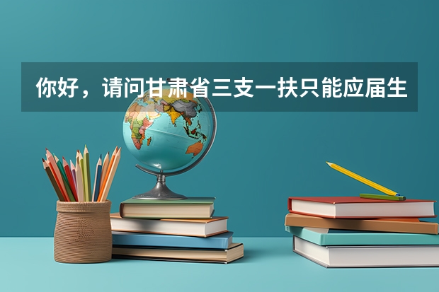 你好，请问甘肃省三支一扶只能应届生报考吗