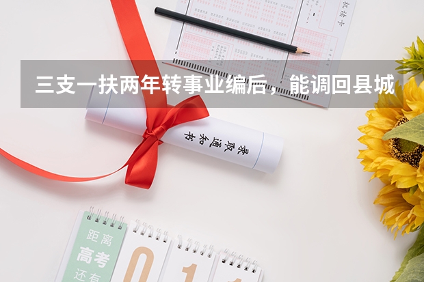 三支一扶两年转事业编后，能调回县城吗？