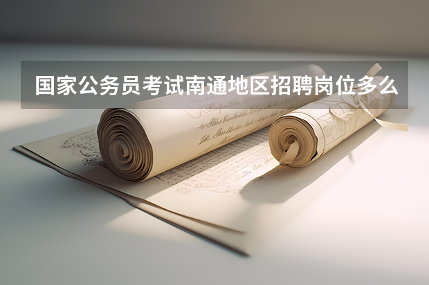 国家公务员考试南通地区招聘岗位多么？有什么报考条件嘛？
