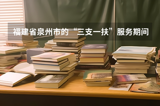 福建省泉州市的“三支一扶”服务期间可报考事业单位，公务员吗？