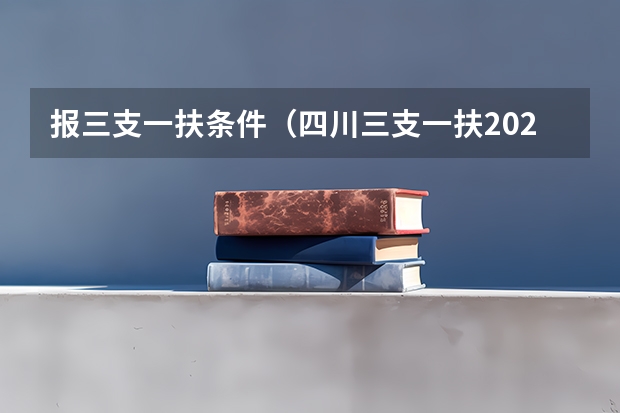 报三支一扶条件（四川三支一扶2025报名时间及条件）