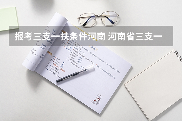 报考三支一扶条件河南 河南省三支一扶报考条件和要求
