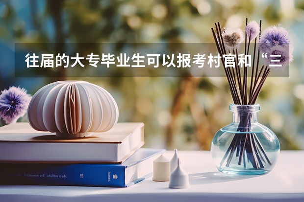 往届的大专毕业生可以报考村官和“三支一扶”吗？