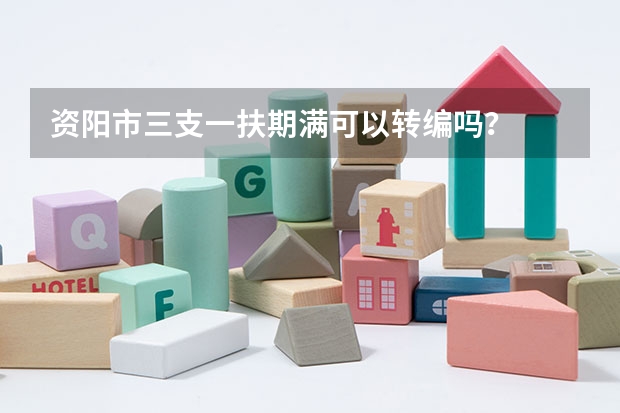 资阳市三支一扶期满可以转编吗？