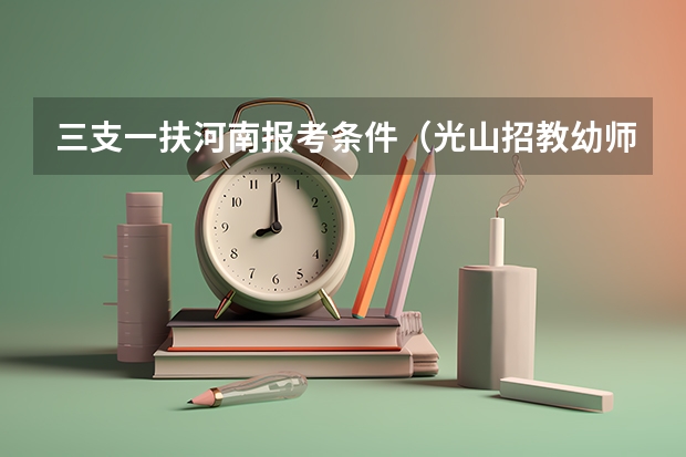 三支一扶河南报考条件（光山招教幼师报名条件）